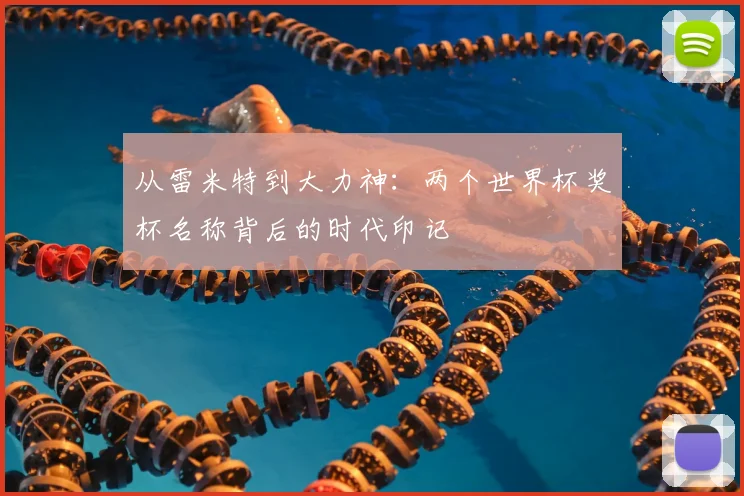 从雷米特到大力神:两个世界杯奖杯名称背后的时代印记