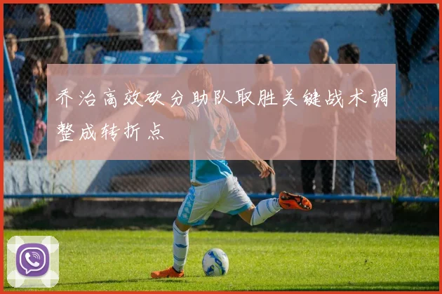 乔治高效砍分助队取胜关键战术调整成转折点