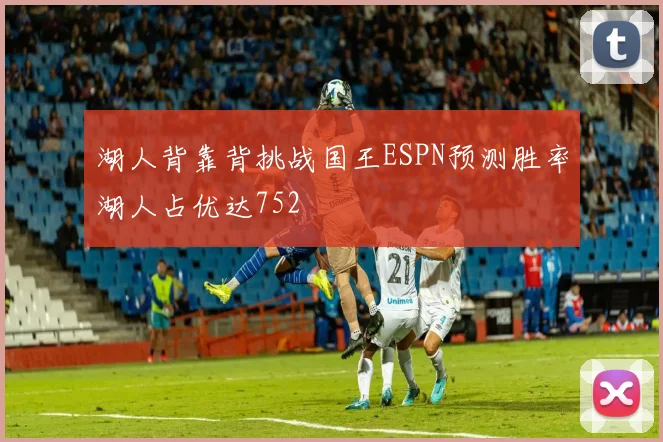 湖人背靠背挑战国王ESPN预测胜率湖人占优达752