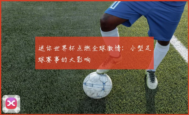 迷你世界杯点燃全球激情：小型足球赛事的大影响