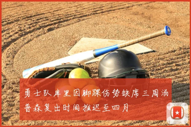 勇士队库里因脚踝伤势缺席三周汤普森复出时间推迟至四月