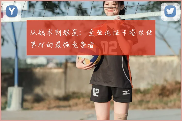 从战术到球星：全面论证卡塔尔世界杯的最强竞争者