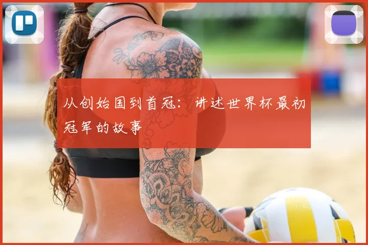 从创始国到首冠:讲述世界杯最初冠军的故事