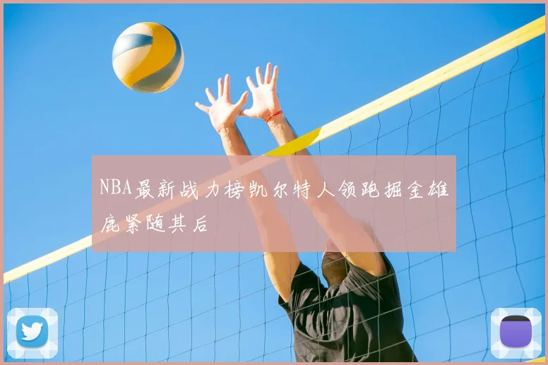 NBA最新战力榜凯尔特人领跑掘金雄鹿紧随其后