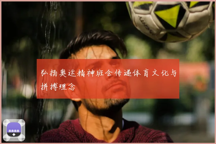 弘扬奥运精神班会传递体育文化与拼搏理念
