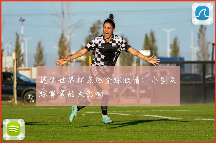 迷你世界杯点燃全球激情:小型足球赛事的大影响