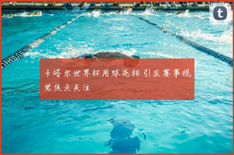 卡塔尔世界杯用球亮相 引发赛事视觉焦点关注