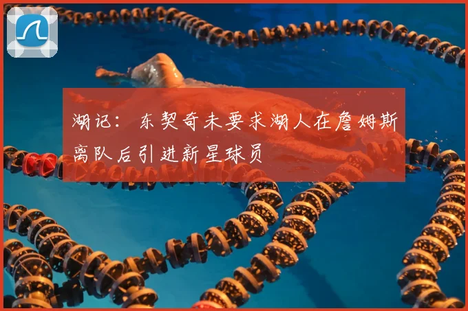 湖记：东契奇未要求湖人在詹姆斯离队后引进新星球员