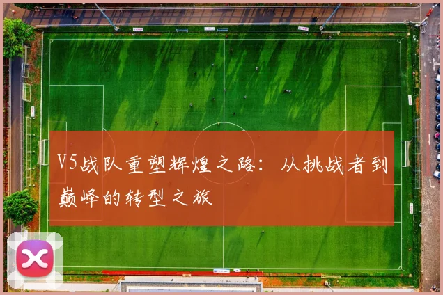 V5战队重塑辉煌之路:从挑战者到巅峰的转型之旅