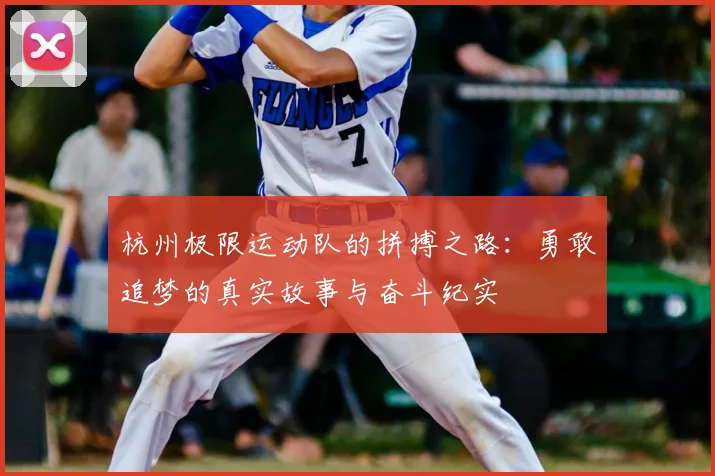 杭州极限运动队的拼搏之路:勇敢追梦的真实故事与奋斗纪实