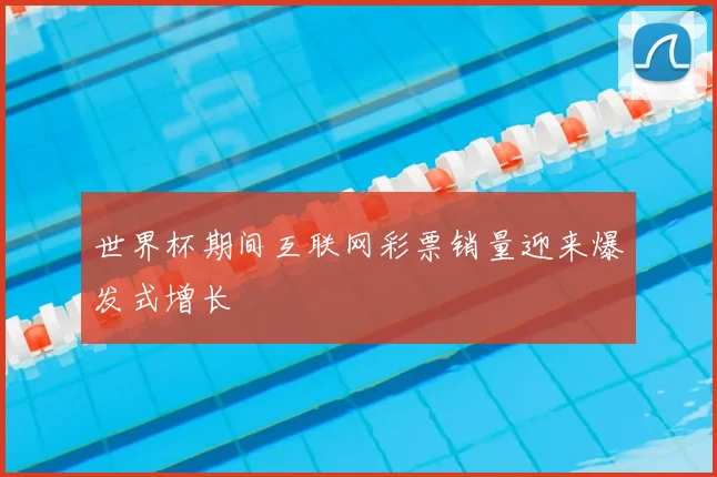 世界杯期间互联网彩票销量迎来爆发式增长