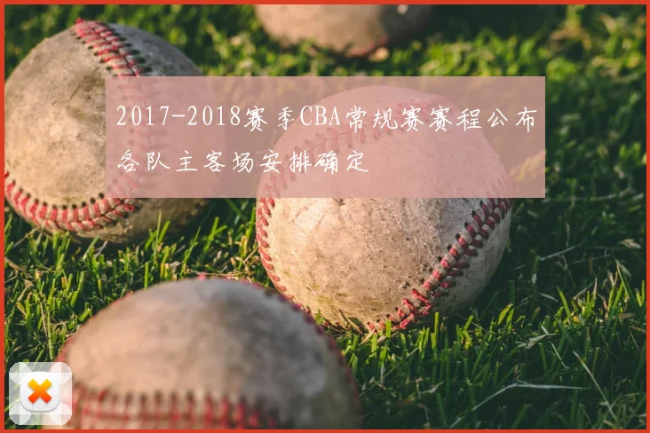 2017-2018赛季CBA常规赛赛程公布各队主客场安排确定