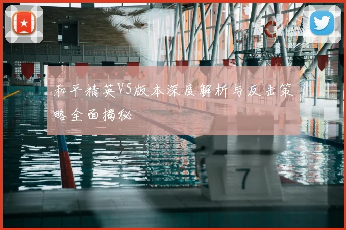 和平精英V5版本深度解析与反击策略全面揭秘