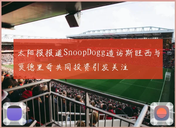 太阳报报道SnoopDogg造访斯旺西与莫德里奇共同投资引发关注