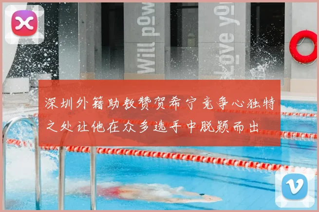 深圳外籍助教赞贺希宁竞争心独特之处让他在众多选手中脱颖而出