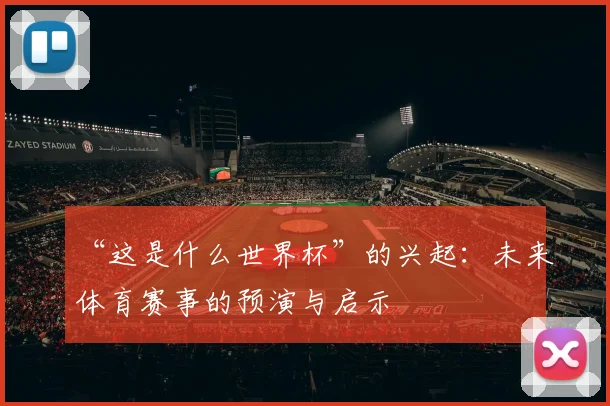 “这是什么世界杯”的兴起:未来体育赛事的预演与启示