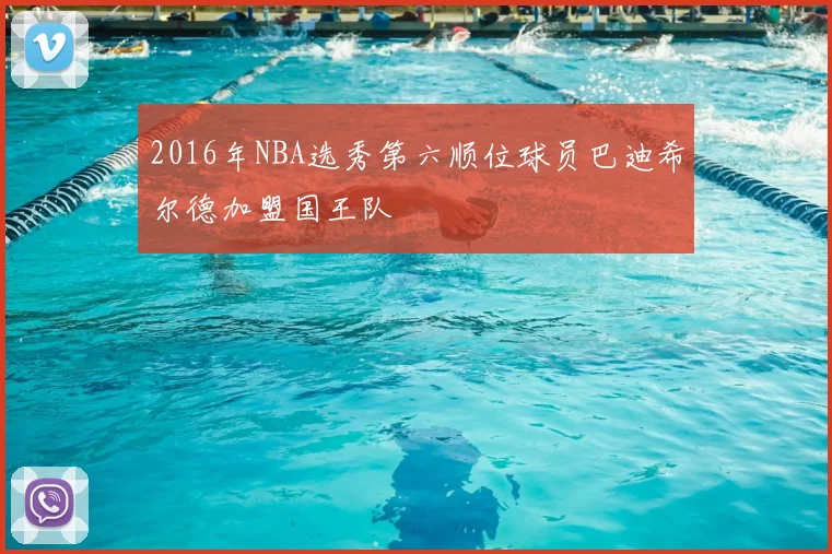 2016年NBA选秀第六顺位球员巴迪希尔德加盟国王队