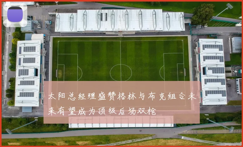 太阳总经理盛赞格林与布克组合未来有望成为顶级后场双枪