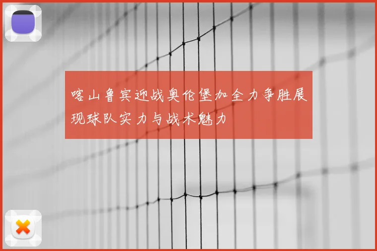 喀山鲁宾迎战奥伦堡加全力争胜展现球队实力与战术魅力