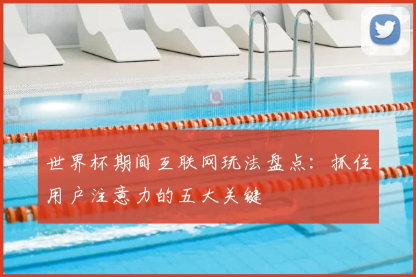 世界杯期间互联网玩法盘点:抓住用户注意力的五大关键