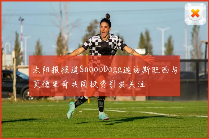 太阳报报道SnoopDogg造访斯旺西与莫德里奇共同投资引发关注