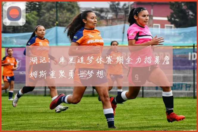 湖记:库里追梦休赛期全力招募詹姆斯重聚勇士梦想