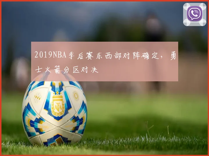 2019NBA季后赛东西部对阵确定，勇士火箭分区对决