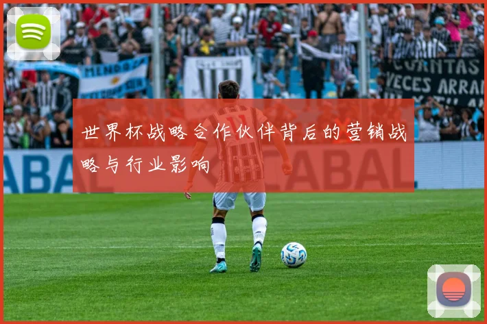 世界杯战略合作伙伴背后的营销战略与行业影响