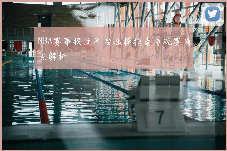 NBA赛事投注平台选择指南与观赛看点解析
