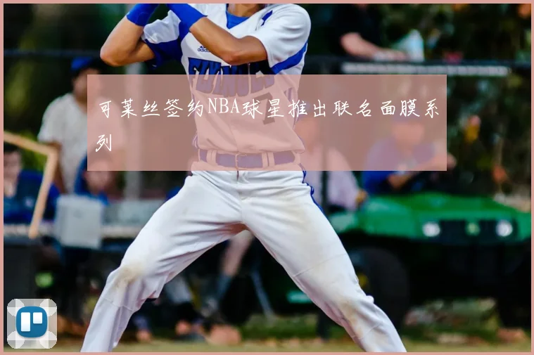 可莱丝签约NBA球星推出联名面膜系列