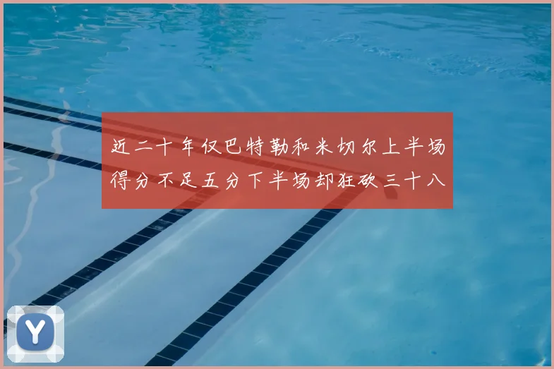 近二十年仅巴特勒和米切尔上半场得分不足五分下半场却狂砍三十八分
