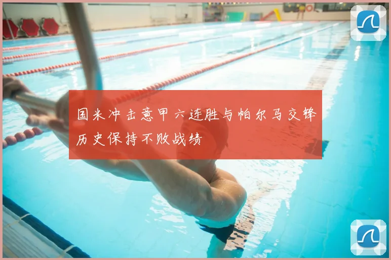 国米冲击意甲六连胜与帕尔马交锋历史保持不败战绩