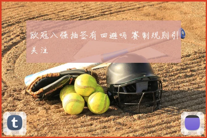 欧冠八强抽签有回避吗 赛制规则引关注