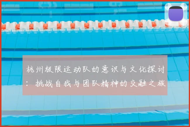 杭州极限运动队的意识与文化探讨：挑战自我与团队精神的交融之旅
