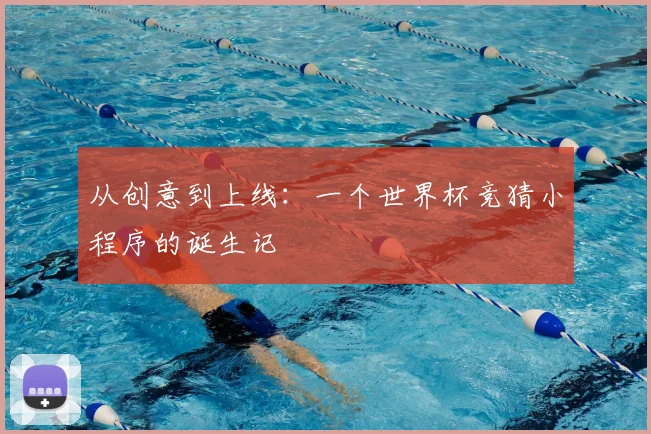 从创意到上线：一个世界杯竞猜小程序的诞生记