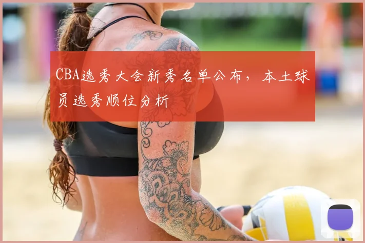 CBA选秀大会新秀名单公布，本土球员选秀顺位分析