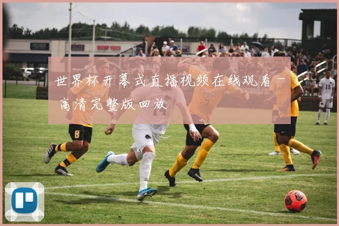 世界杯开幕式直播视频在线观看 - 高清完整版回放