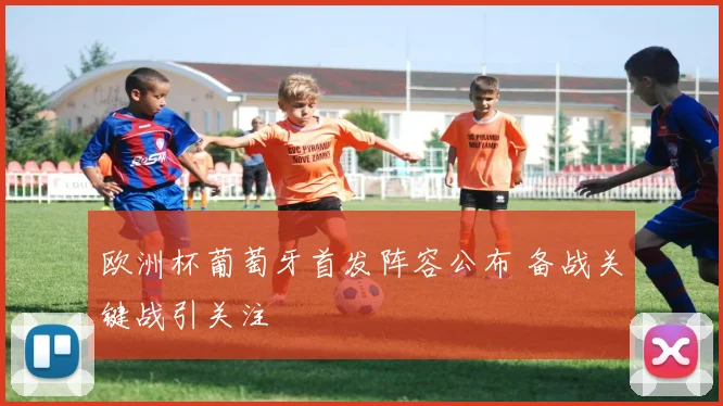 欧洲杯葡萄牙首发阵容公布 备战关键战引关注