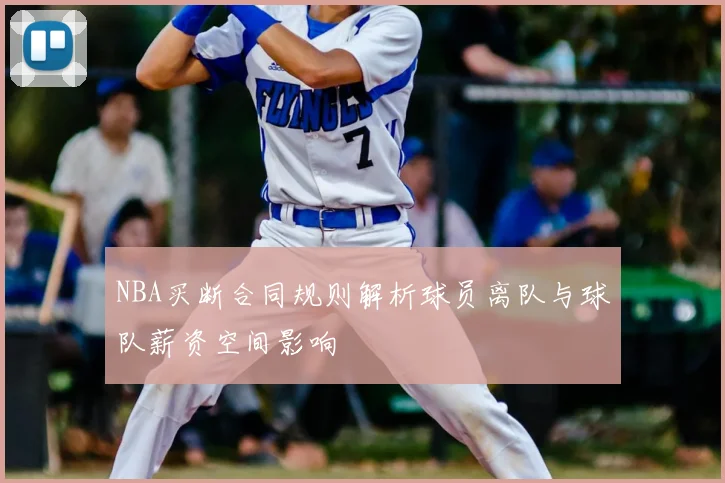 NBA买断合同规则解析球员离队与球队薪资空间影响
