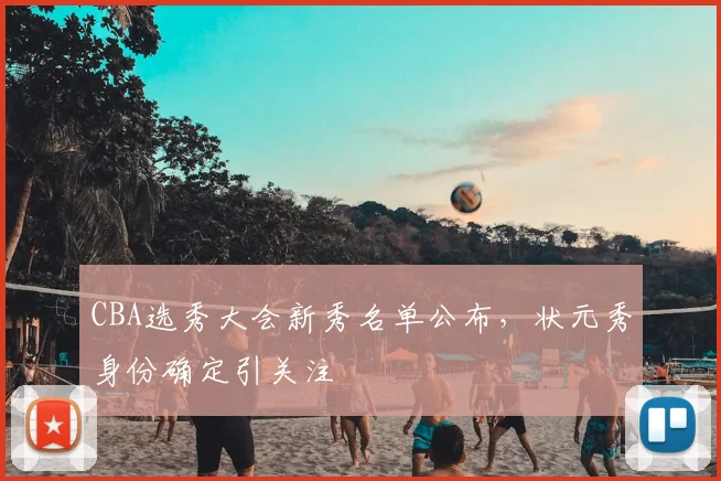 CBA选秀大会新秀名单公布,状元秀身份确定引关注