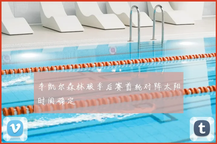 李凯尔森林狼季后赛首轮对阵太阳时间确定