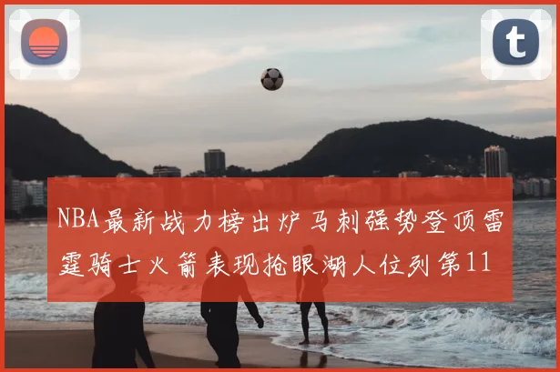 NBA最新战力榜出炉马刺强势登顶雷霆骑士火箭表现抢眼湖人位列第11