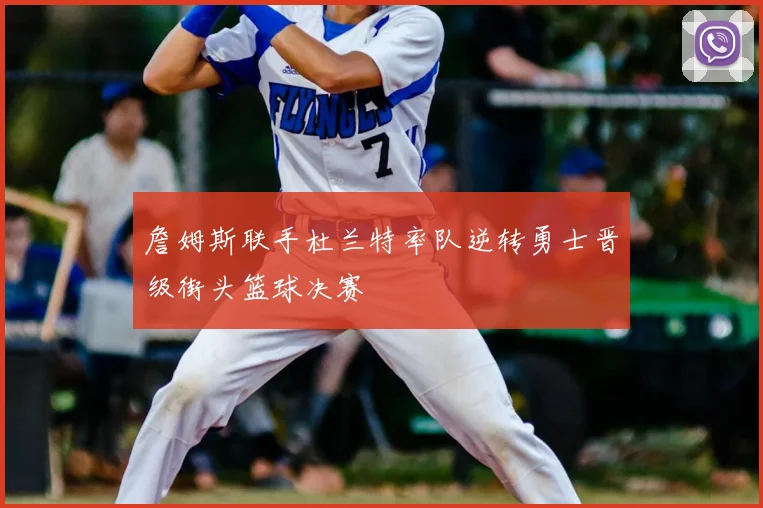 詹姆斯联手杜兰特率队逆转勇士晋级街头篮球决赛