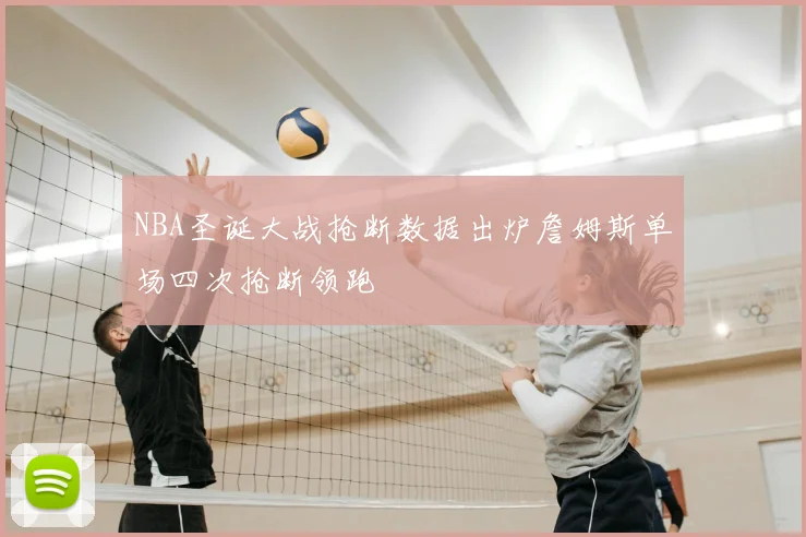 NBA圣诞大战抢断数据出炉詹姆斯单场四次抢断领跑