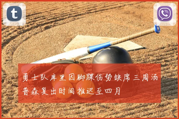 勇士队库里因脚踝伤势缺席三周汤普森复出时间推迟至四月