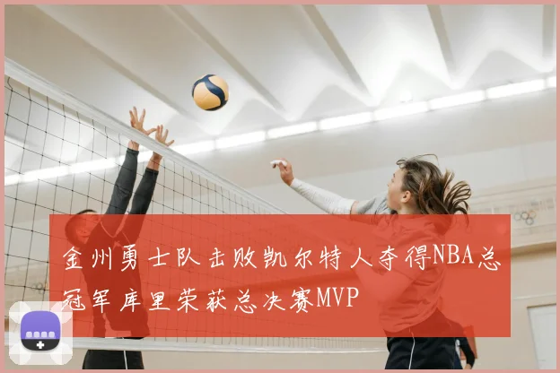 金州勇士队击败凯尔特人夺得NBA总冠军库里荣获总决赛MVP