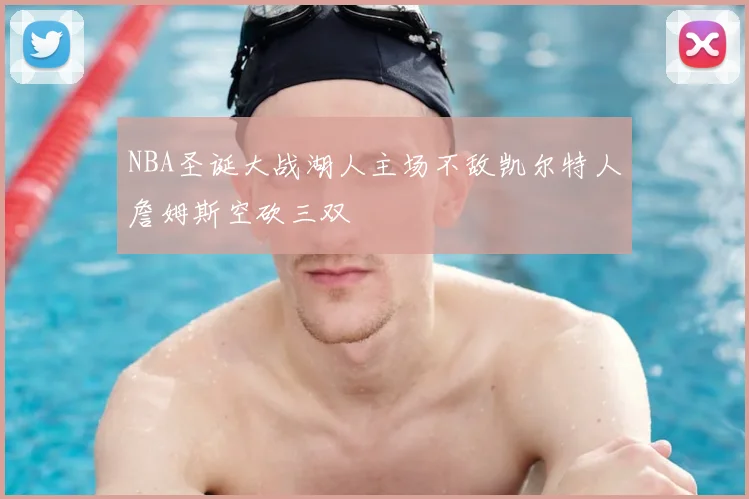 NBA圣诞大战湖人主场不敌凯尔特人詹姆斯空砍三双
