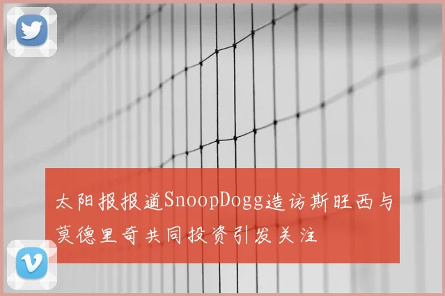 太阳报报道SnoopDogg造访斯旺西与莫德里奇共同投资引发关注