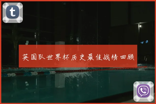 英国队世界杯历史最佳战绩回顾