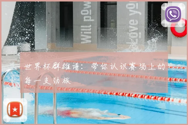 世界杯群雄谱：带你认识赛场上的每一支劲旅